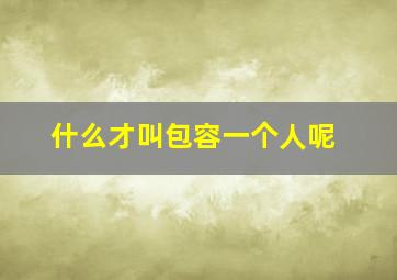 什么才叫包容一个人呢