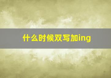 什么时候双写加ing