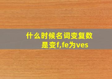 什么时候名词变复数是变f,fe为ves