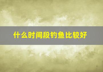 什么时间段钓鱼比较好