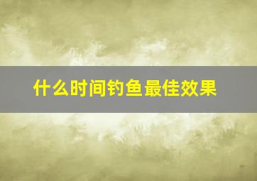 什么时间钓鱼最佳效果