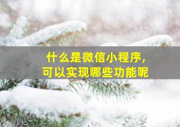 什么是微信小程序,可以实现哪些功能呢