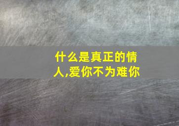 什么是真正的情人,爱你不为难你