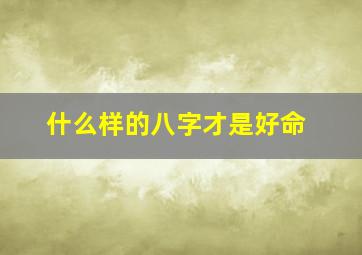 什么样的八字才是好命