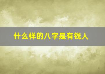 什么样的八字是有钱人