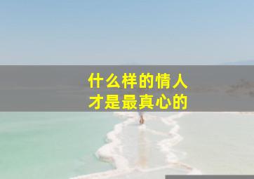 什么样的情人才是最真心的