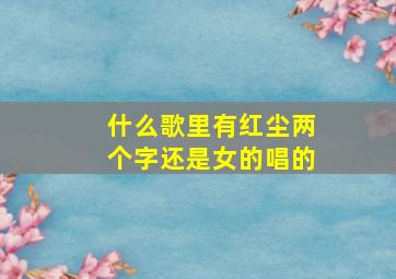 什么歌里有红尘两个字还是女的唱的