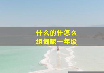 什么的什怎么组词呢一年级