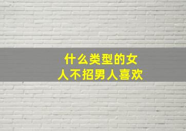 什么类型的女人不招男人喜欢