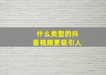 什么类型的抖音视频更吸引人