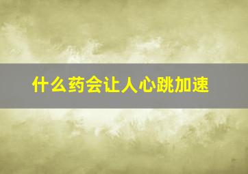 什么药会让人心跳加速