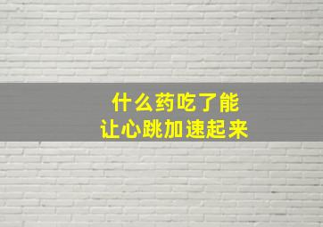 什么药吃了能让心跳加速起来