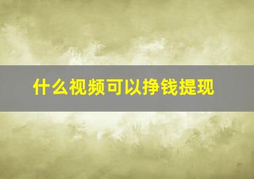 什么视频可以挣钱提现