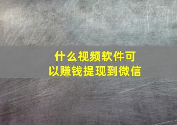 什么视频软件可以赚钱提现到微信