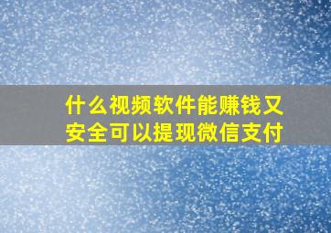 什么视频软件能赚钱又安全可以提现微信支付