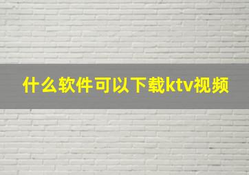 什么软件可以下载ktv视频