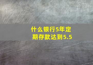 什么银行5年定期存款达到5.5