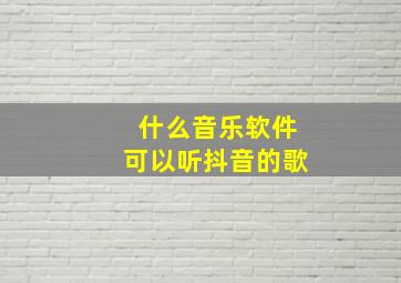 什么音乐软件可以听抖音的歌