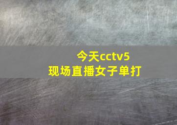 今天cctv5现场直播女子单打