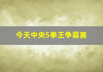 今天中央5拳王争霸赛