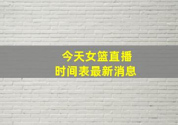 今天女篮直播时间表最新消息