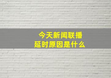 今天新闻联播延时原因是什么