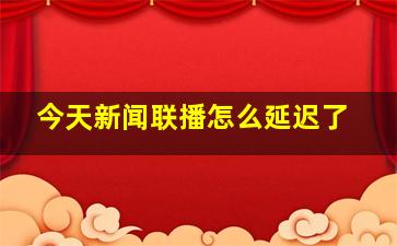 今天新闻联播怎么延迟了