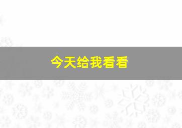 今天给我看看