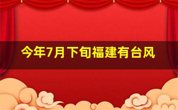 今年7月下旬福建有台风