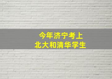 今年济宁考上北大和清华学生