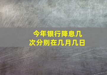 今年银行降息几次分别在几月几日