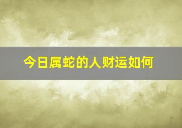 今日属蛇的人财运如何