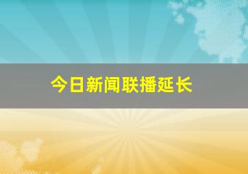 今日新闻联播延长