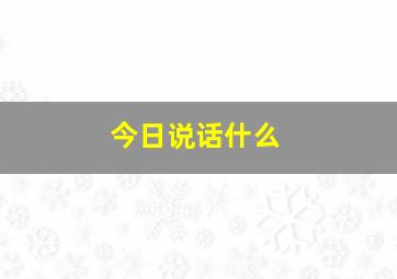 今日说话什么