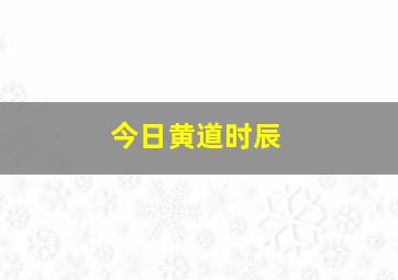 今日黄道时辰