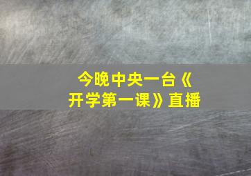 今晚中央一台《开学第一课》直播