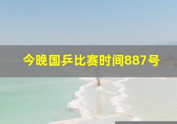 今晚国乒比赛时间887号