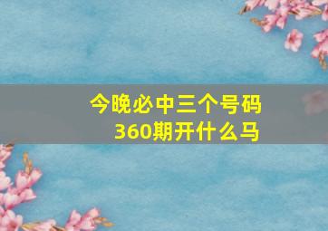 今晚必中三个号码360期开什么马