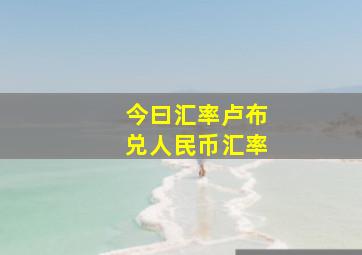 今曰汇率卢布兑人民币汇率