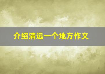 介绍清远一个地方作文