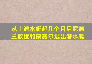 从上潜水艇起几个月后尼德兰教授和康赛尔逃出潜水艇