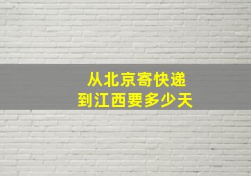 从北京寄快递到江西要多少天