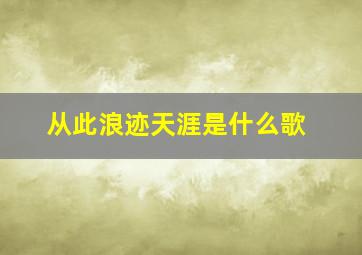 从此浪迹天涯是什么歌