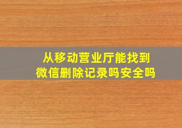 从移动营业厅能找到微信删除记录吗安全吗