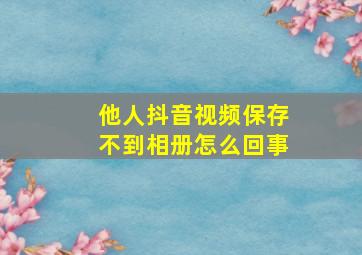 他人抖音视频保存不到相册怎么回事