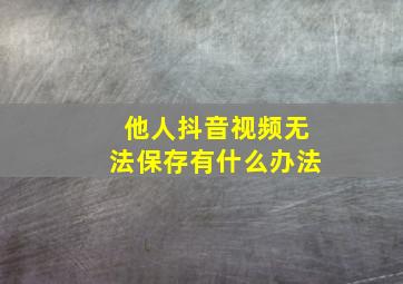 他人抖音视频无法保存有什么办法