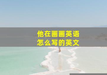 他在画画英语怎么写的英文