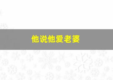 他说他爱老婆