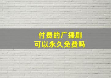 付费的广播剧可以永久免费吗