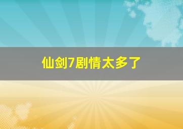 仙剑7剧情太多了